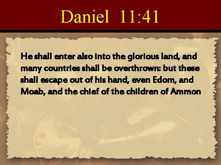 Daniel 11: 41 He shall enter also into the glorious land, and many countries