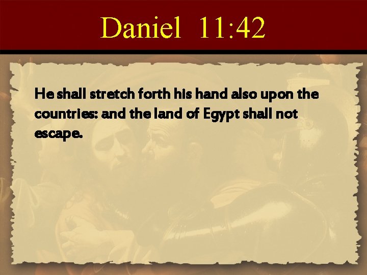Daniel 11: 42 He shall stretch forth his hand also upon the countries: and