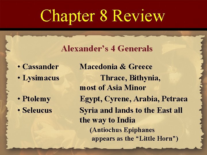Chapter 8 Review Alexander’s 4 Generals • Cassander • Lysimacus • Ptolemy • Seleucus