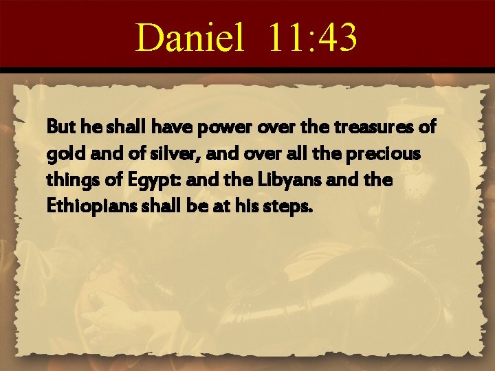 Daniel 11: 43 But he shall have power over the treasures of gold and
