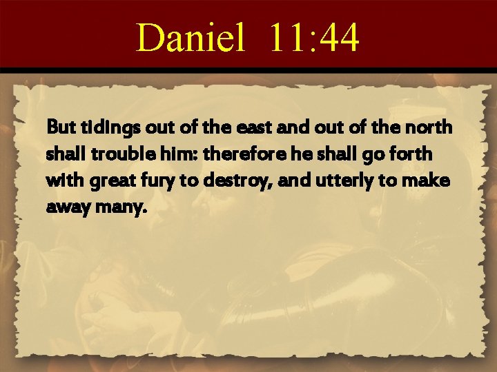 Daniel 11: 44 But tidings out of the east and out of the north