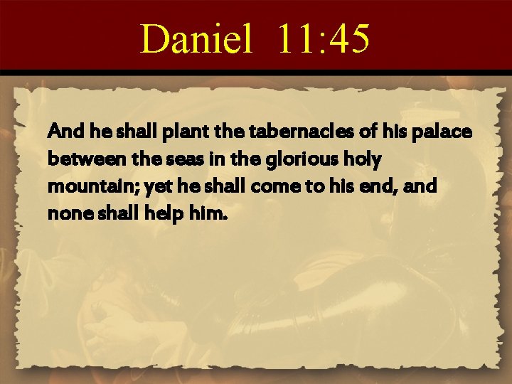 Daniel 11: 45 And he shall plant the tabernacles of his palace between the