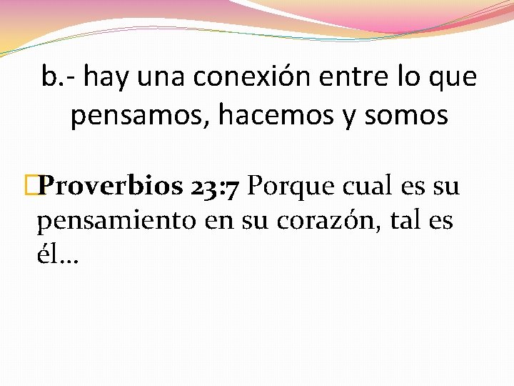 b. - hay una conexión entre lo que pensamos, hacemos y somos �Proverbios 23:
