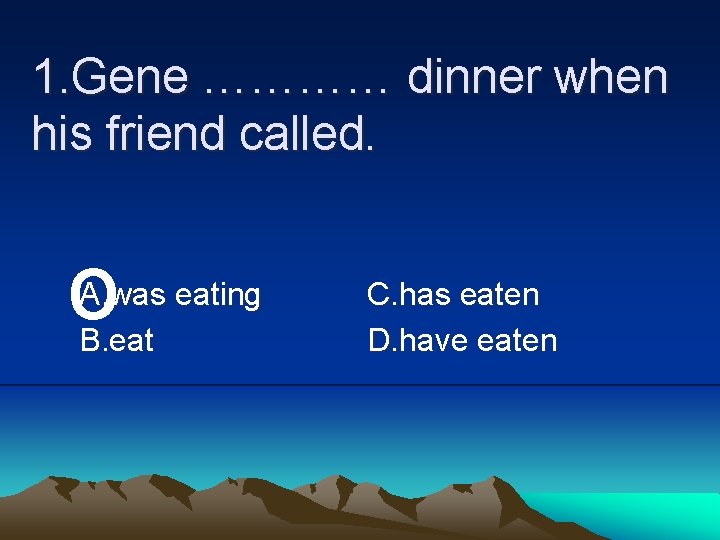 1. Gene ………… dinner when his friend called. o A. was eating B. eat