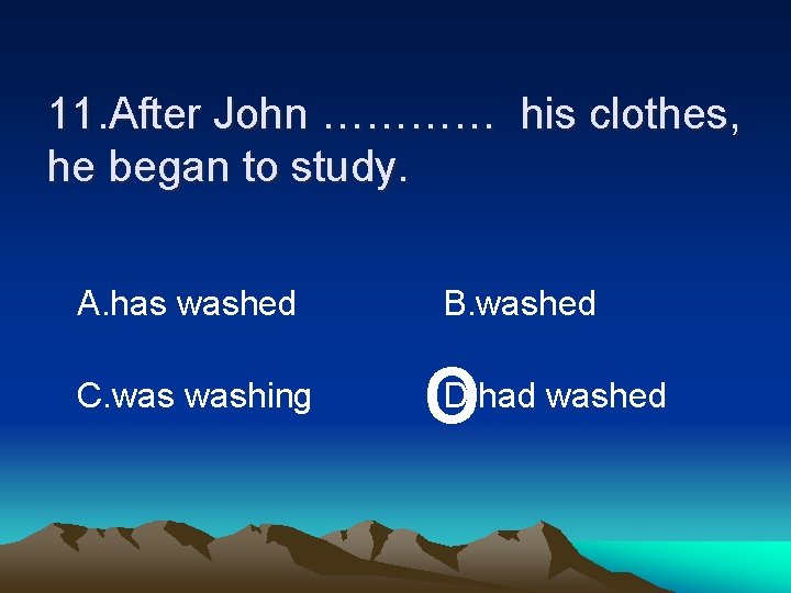 11. After John ………… his clothes, he began to study. A. has washed C.