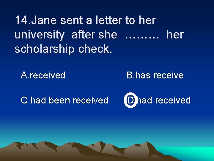 14. Jane sent a letter to her university after she ……… her scholarship check.