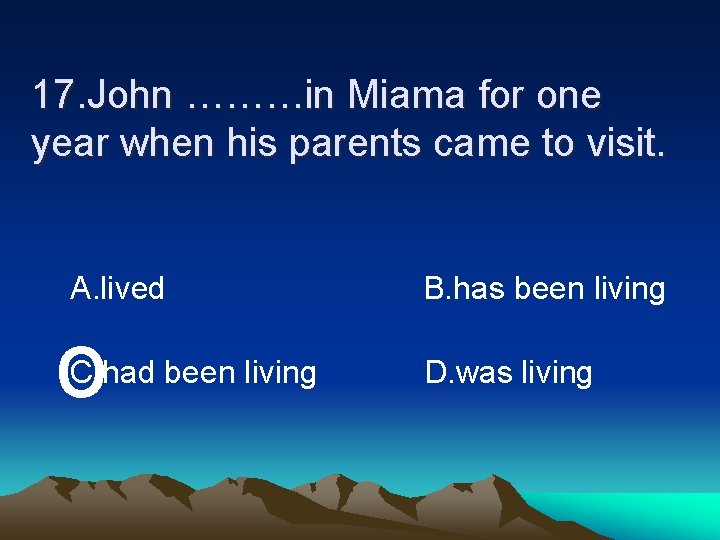 17. John ………in Miama for one year when his parents came to visit. A.