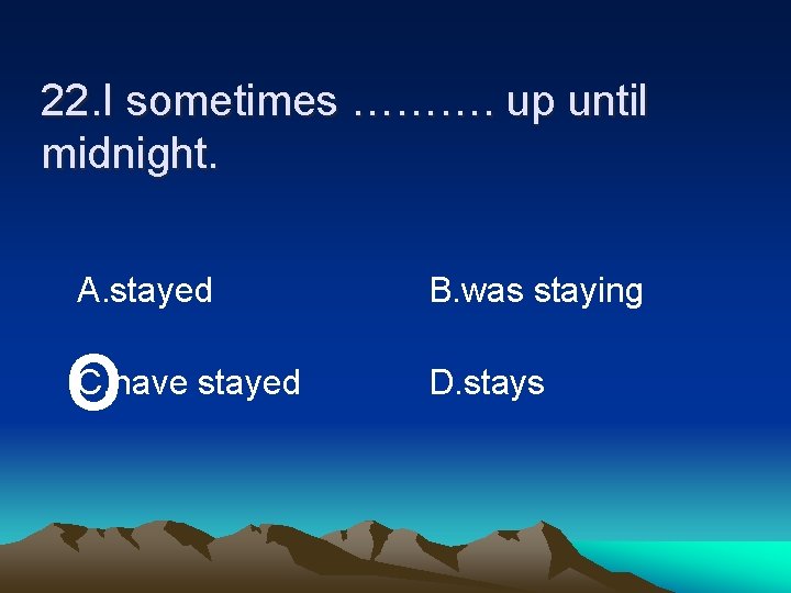 22. I sometimes ………. up until midnight. A. stayed o C. have stayed B.