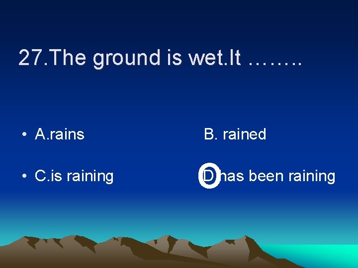 27. The ground is wet. It ……. . • A. rains • C. is