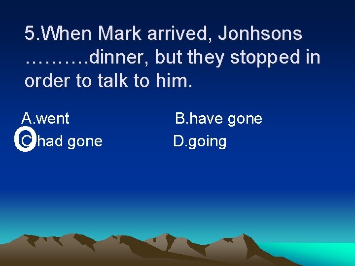 5. When Mark arrived, Jonhsons ………. dinner, but they stopped in order to talk