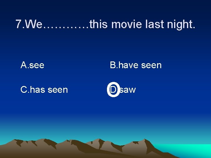 7. We…………this movie last night. A. see C. has seen B. have seen o