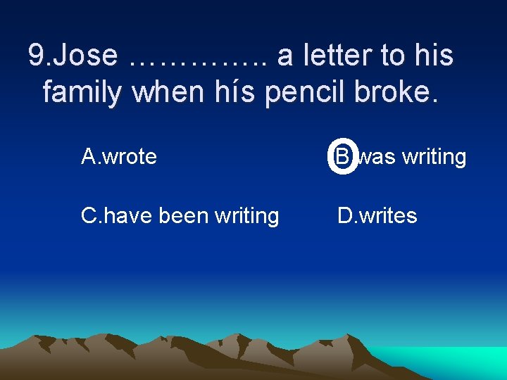 9. Jose …………. . a letter to his family when hís pencil broke. A.