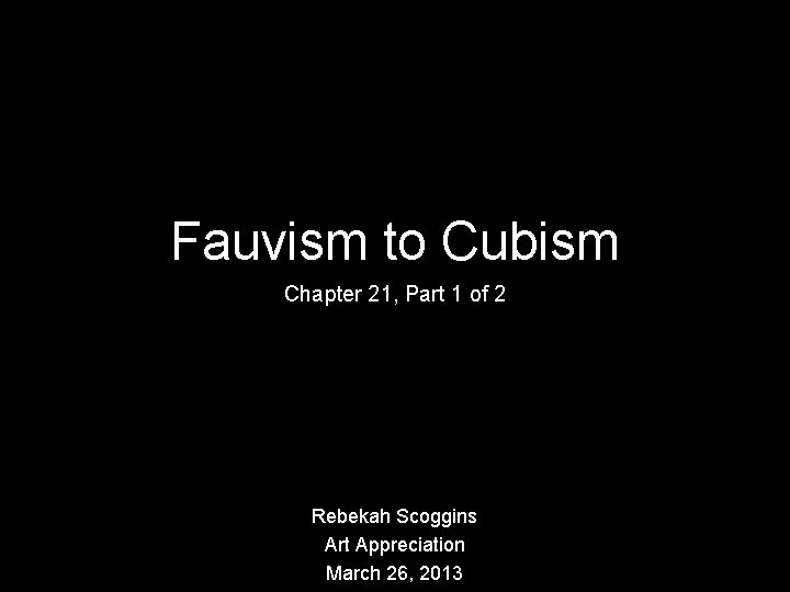 Fauvism to Cubism Chapter 21, Part 1 of 2 Rebekah Scoggins Art Appreciation March