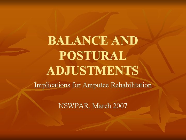 BALANCE AND POSTURAL ADJUSTMENTS Implications for Amputee Rehabilitation NSWPAR, March 2007 