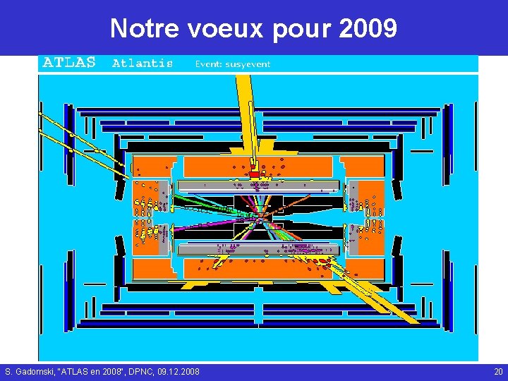 Notre voeux pour 2009 S. Gadomski, "ATLAS en 2008", DPNC, 09. 12. 2008 20