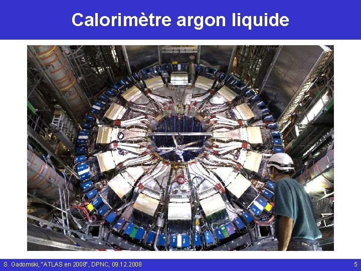 Calorimètre argon liquide S. Gadomski, "ATLAS en 2008", DPNC, 09. 12. 2008 5 