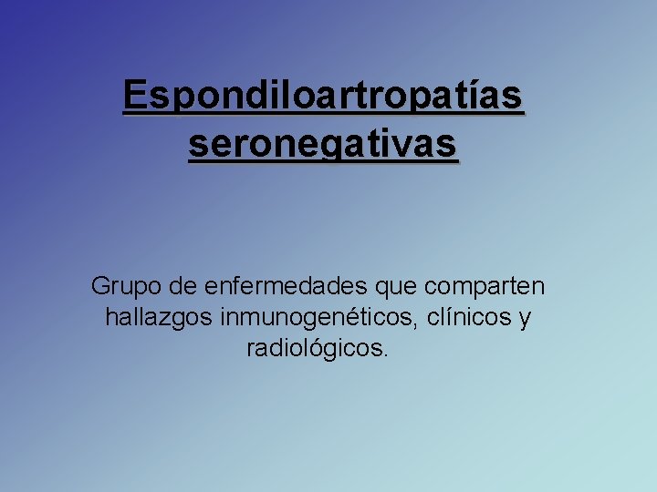 Espondiloartropatías seronegativas Grupo de enfermedades que comparten hallazgos inmunogenéticos, clínicos y radiológicos. 