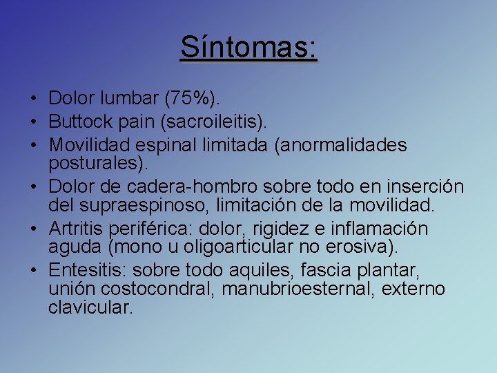 Síntomas: • Dolor lumbar (75%). • Buttock pain (sacroileitis). • Movilidad espinal limitada (anormalidades