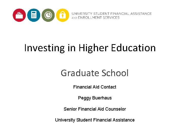 Investing in Higher Education Graduate School Financial Aid Contact Peggy Buerhaus Senior Financial Aid Investing in Higher Education Graduate School Financial Aid Contact Peggy Buerhaus Senior Financial Aid