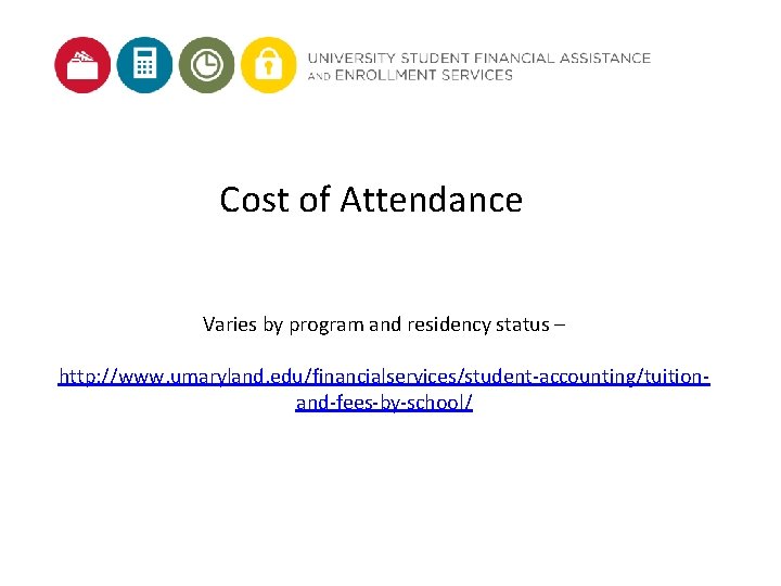 Cost of Attendance Varies by program and residency status – http: //www. umaryland. edu/financialservices/student-accounting/tuitionand-fees-by-school/ Cost of Attendance Varies by program and residency status – http: //www. umaryland. edu/financialservices/student-accounting/tuitionand-fees-by-school/
