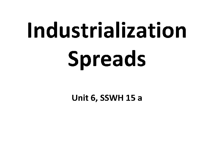 Industrialization Spreads Unit 6, SSWH 15 a 