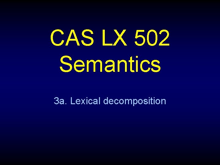 CAS LX 502 Semantics 3 a. Lexical decomposition 