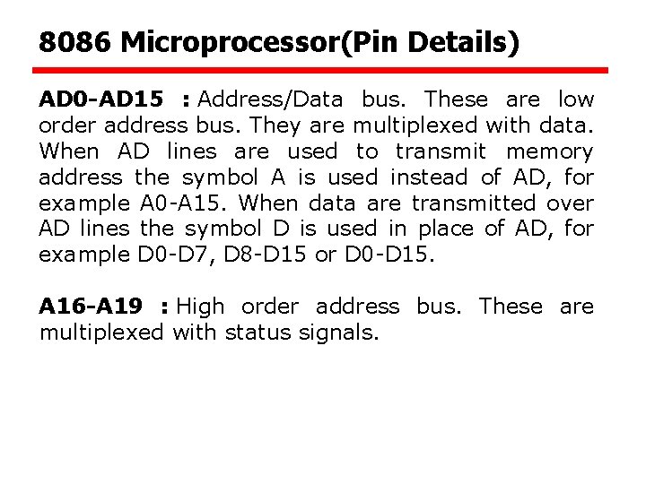 8086 Microprocessor(Pin Details) AD 0 -AD 15 : Address/Data bus. These are low order