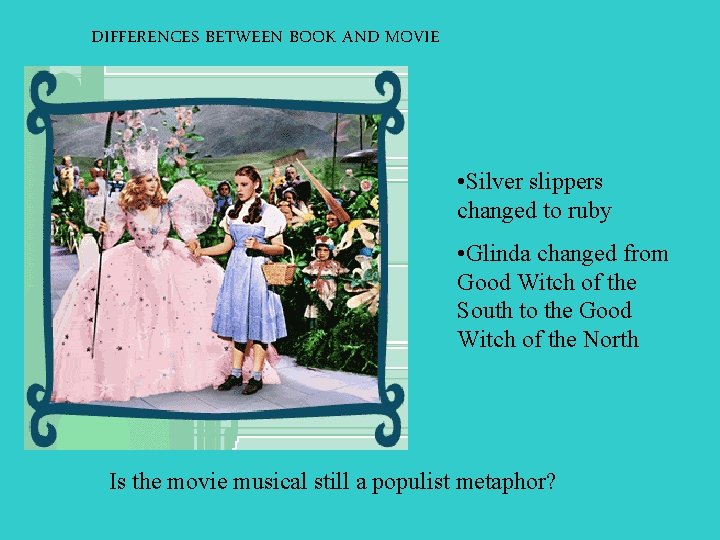 DIFFERENCES BETWEEN BOOK AND MOVIE • Silver slippers changed to ruby • Glinda changed