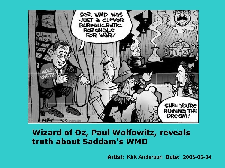 Wizard of Oz, Paul Wolfowitz, reveals truth about Saddam's WMD Artist: Kirk Anderson Date: