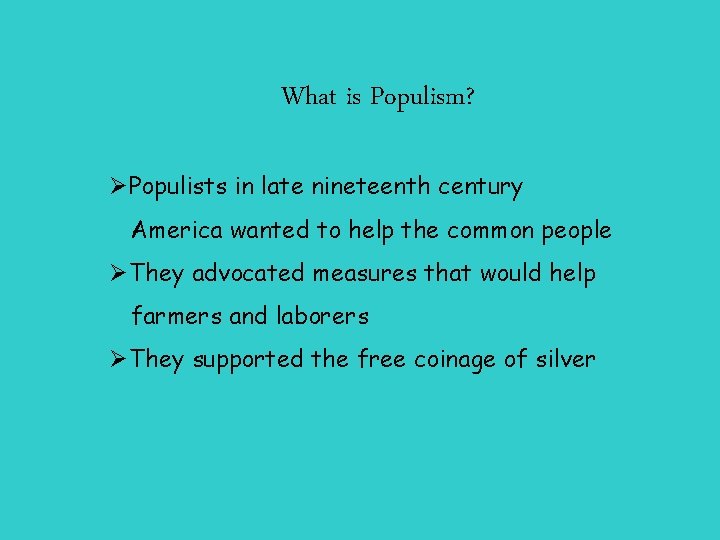 What is Populism? ØPopulists in late nineteenth century America wanted to help the common