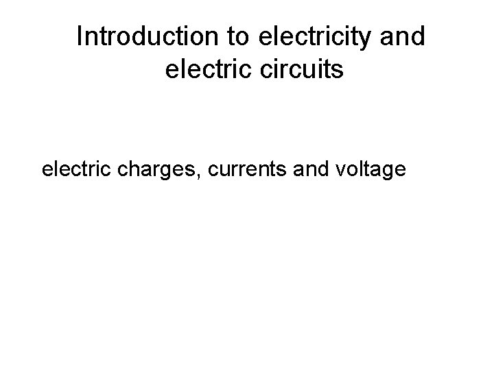 Introduction to electricity and electric circuits electric charges, currents and voltage 