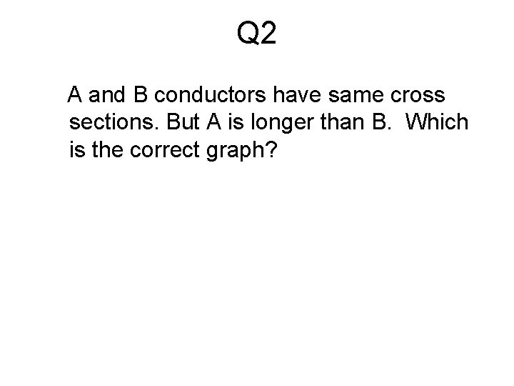 Q 2 A and B conductors have same cross sections. But A is longer