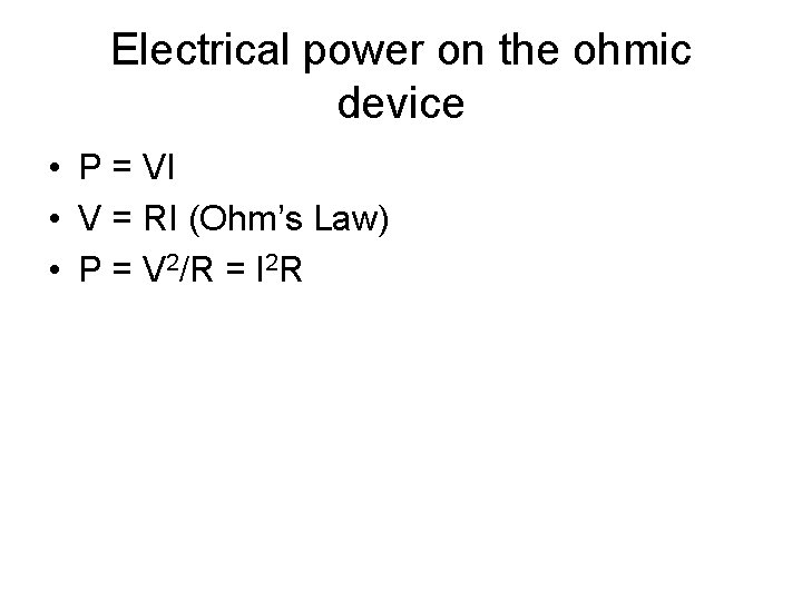 Electrical power on the ohmic device • P = VI • V = RI