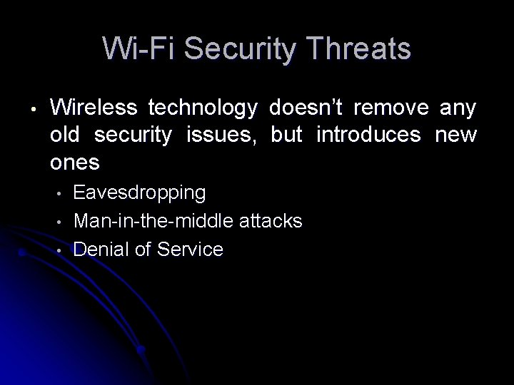 Wi-Fi Security Threats • Wireless technology doesn’t remove any old security issues, but introduces