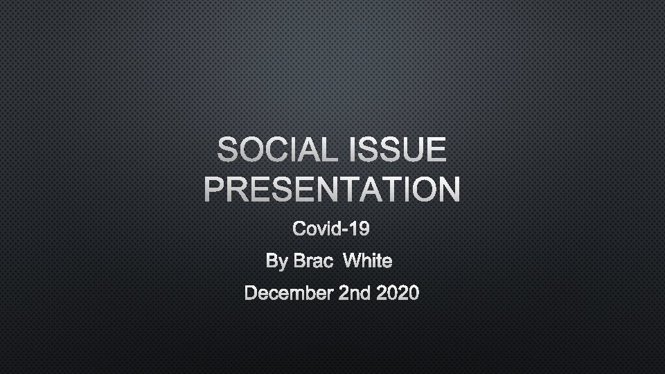 SOCIAL ISSUE PRESENTATION COVID-19 BY BRAC WHITE DECEMBER 2 ND 2020 
