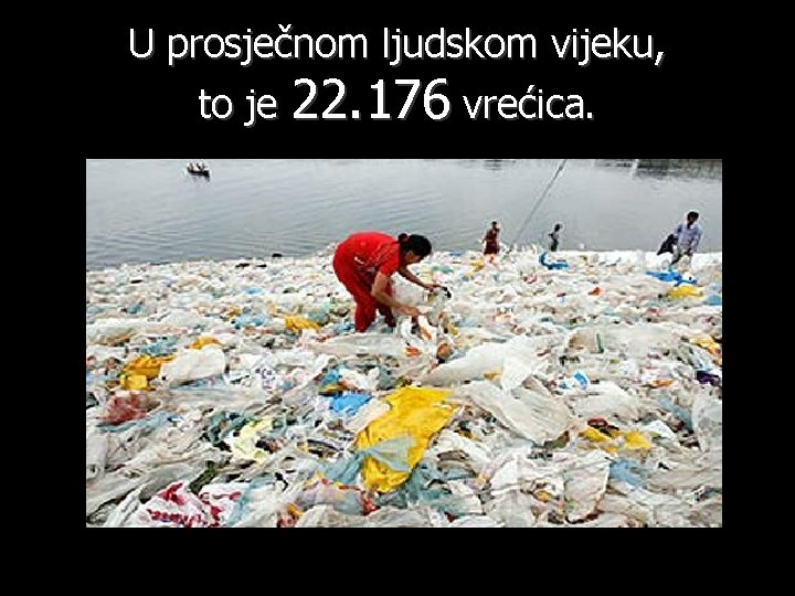 U prosječnom ljudskom vijeku, to je 22. 176 vrećica. 