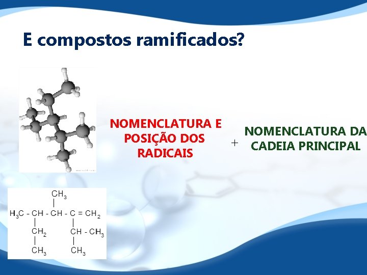 E compostos ramificados? NOMENCLATURA E NOMENCLATURA DA POSIÇÃO DOS + CADEIA PRINCIPAL RADICAIS 