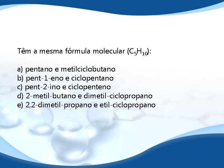 Têm a mesma fórmula molecular (C 5 H 10): a) pentano e metilciclobutano b)