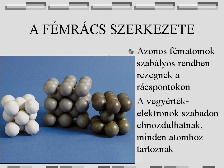 A FÉMRÁCS SZERKEZETE Azonos fématomok szabályos rendben rezegnek a rácspontokon A vegyértékelektronok szabadon elmozdulhatnak,