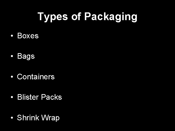 Types of Packaging • Boxes • Bags • Containers • Blister Packs • Shrink