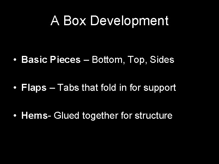 A Box Development • Basic Pieces – Bottom, Top, Sides • Flaps – Tabs