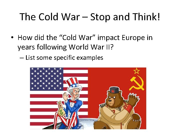 The Cold War – Stop and Think! • How did the “Cold War” impact