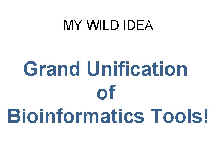 MY WILD IDEA Grand Unification of Bioinformatics Tools! 