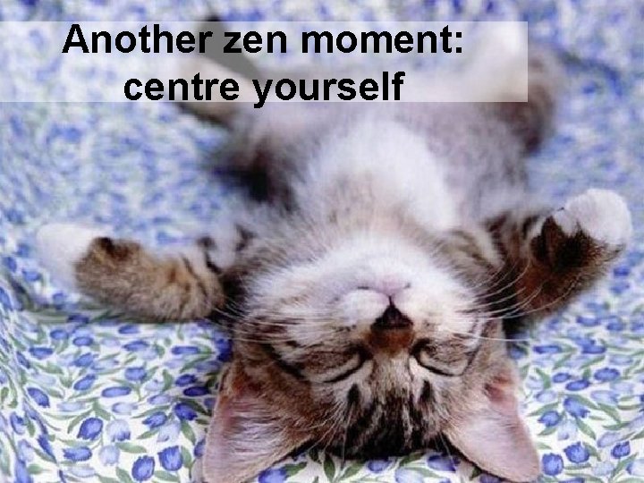Another zen moment: centre yourself 