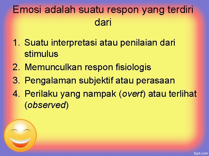 Emosi adalah suatu respon yang terdiri dari 1. Suatu interpretasi atau penilaian dari stimulus