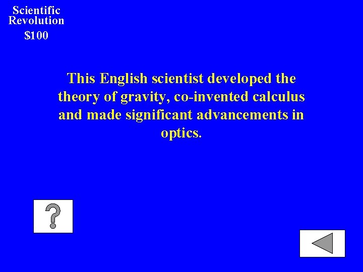 Scientific Revolution $100 This English scientist developed theory of gravity, co-invented calculus and made