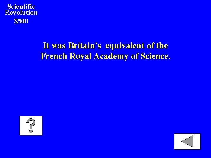 Scientific Revolution $500 It was Britain’s equivalent of the French Royal Academy of Science.