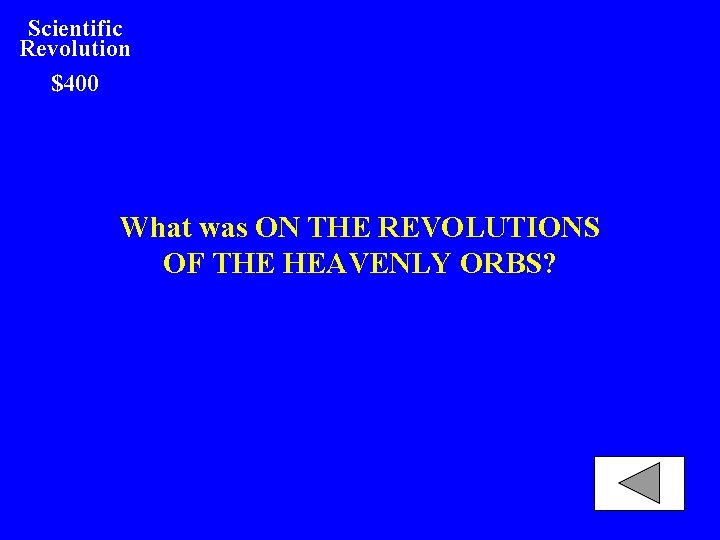 Scientific Revolution $400 What was ON THE REVOLUTIONS OF THE HEAVENLY ORBS? 