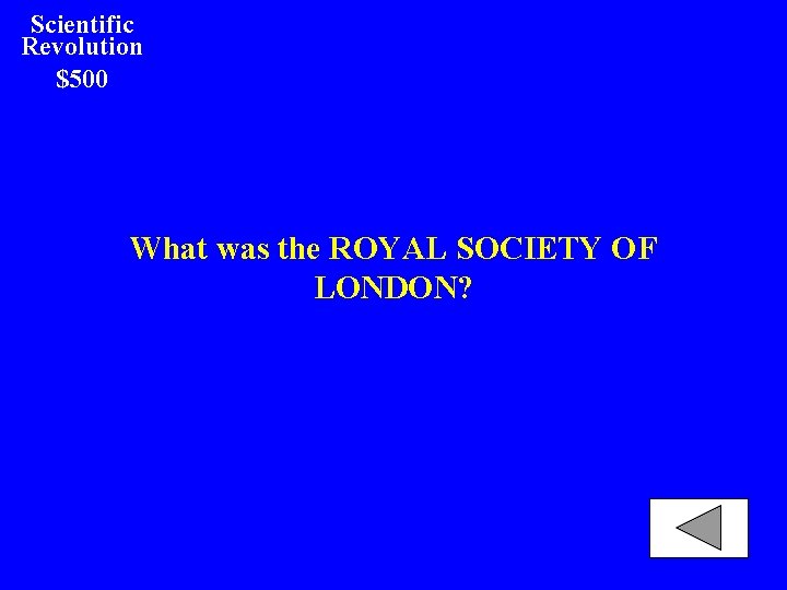 Scientific Revolution $500 What was the ROYAL SOCIETY OF LONDON? 