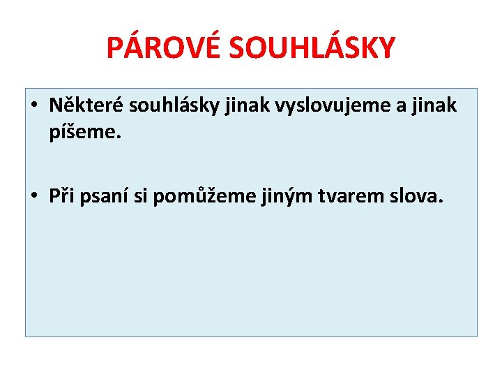 PÁROVÉ SOUHLÁSKY • Některé souhlásky jinak vyslovujeme a jinak píšeme. • Při psaní si